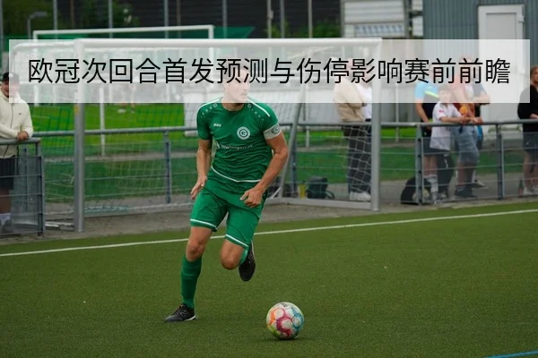 欧冠次回合首发预测与伤停影响赛前前瞻
